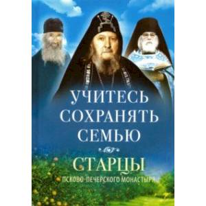 Учитесь сохранять семью. Старцы Псково-Печерского монастыря о семейной жизни