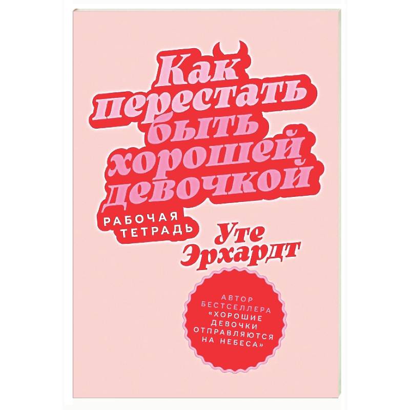 Как перестать быть хорошей девочкой: Рабочая тетрадь
