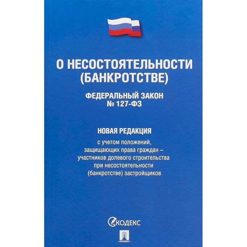 Федеральный Закон Российской Федерации 'О несостоятельности (банкротстве)' №127-ФЗ. Новая редакция с учетом положений, защищающих права граждан - участников долевого строительства при несостоятельности (банкротстве) застройщиков