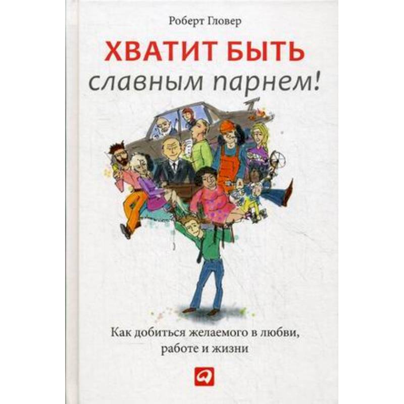 Хватит быть славным парнем! Как добиться желаемого в любви, работе и жизни