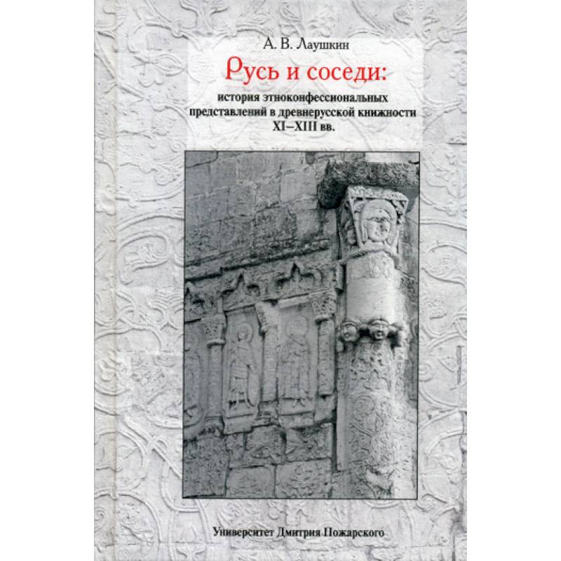 Русь и соседи: история этноконфессиональных представлений в древнерусской книжности XI–XIII вв.