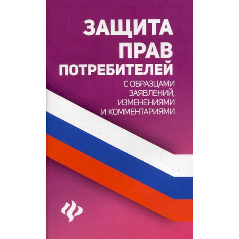 Защита прав потребителей с образцами заявлений, изменениями и комментариями