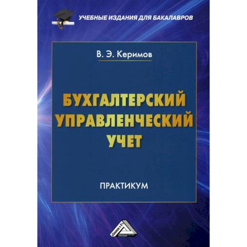 Бухгалтерский управленческий. Бухгалтерский учет. Практикум. Бухгалтерский управленческий учет. Бухгалтерский учет: учебник. Керимов в.э бухгалтерский управленческий учет.