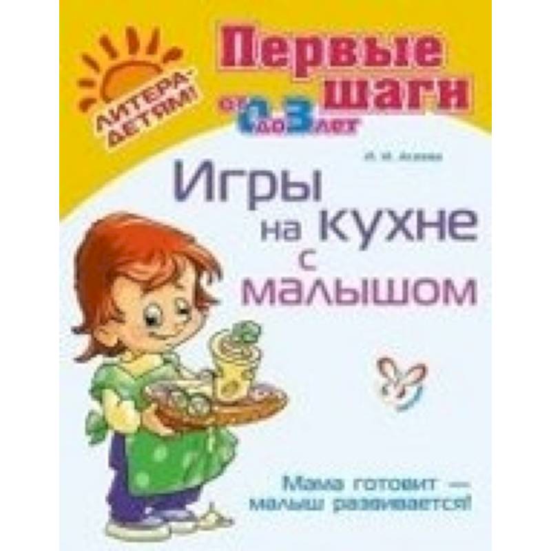 Игры на кухне с малышом. Мама готовит - малыш развивается! (от 0 до 3 лет)