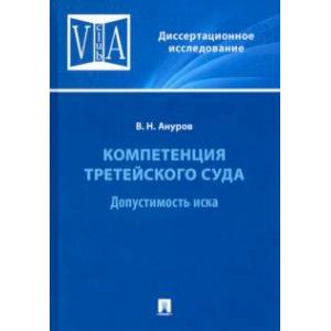 Компетенция третейского суда. Монография. В 3 томах. Том 1. Допустимость иска