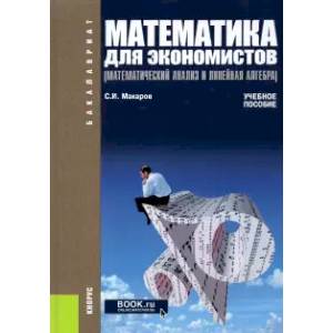 Математика для экономистов. Математический анализ и линейная алгебра. Учебное пособие
