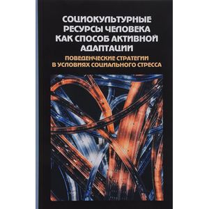 Социокультурные ресурсы человека как способ активной адаптации. Поведенческие стратегии в условиях социального стресса. Сборник статей