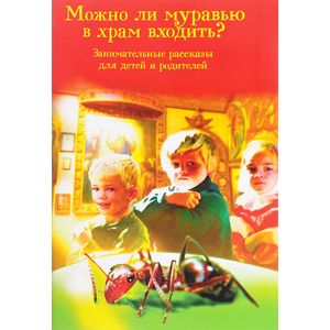 Можно ли муравью в храм входить? Занимательные рассказы для детей и родителей