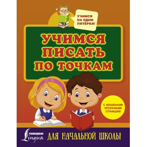 Учимся писать по точкам с волшебными прозрачными страницами. Для начальной школы