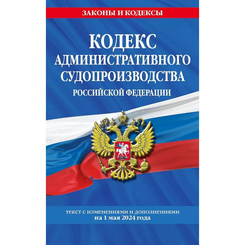 Кодекс административного судопроизводства Российской Федерации. Текст с изменениями и дополнениями на 1 мая 2024 года