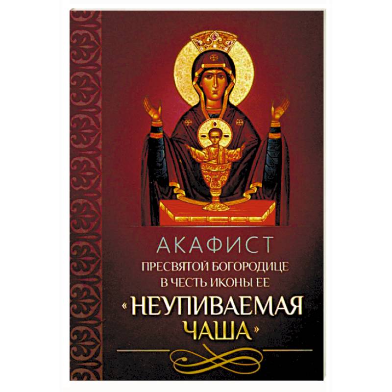 Акафист Пресвятой Богородице в честь иконы Ее 'Неупиваемая Чаша'