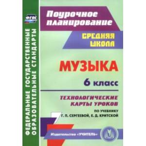 Музыка. 6 класс. Технологические карты уроков по учебнику Г.П. Сергеевой, Е.Д. Критской. ФГОС