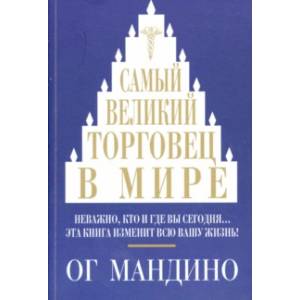 Самый великий торговец в мире. Неважно, кто и где вы сегодня… Эта книга изменит всю вашу жизнь!
