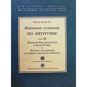 Избранные сочинения по литургике. Том 3. Евхологий Константинополя в начале ХI века