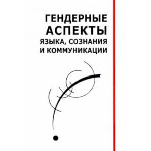 Гендерные аспекты языка, сознания и коммуникации. Коллективная монография