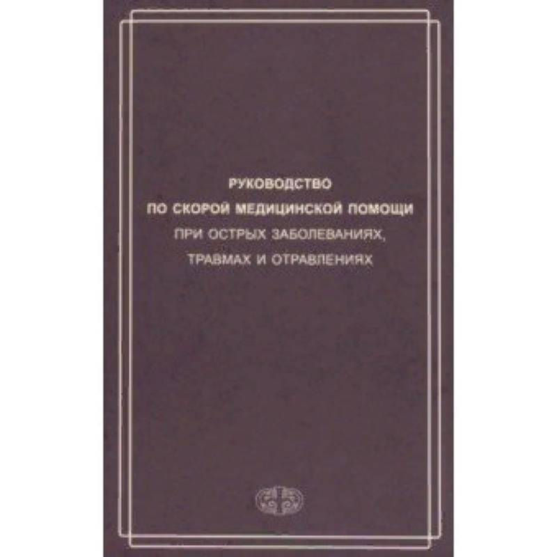 Руководство по скорой медицинской помощи при острых заболеваниях, травмах и отравлениях