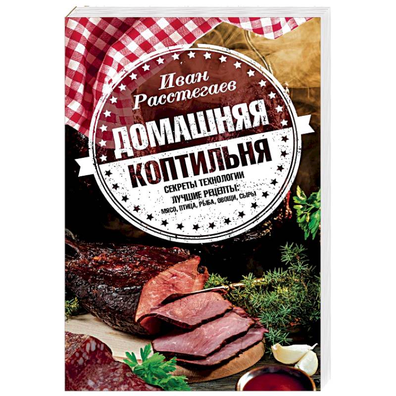 Домашняя коптильня. Секреты технологии. Лучшие рецепты. Мясо, птица, рыба, овощи, сыры