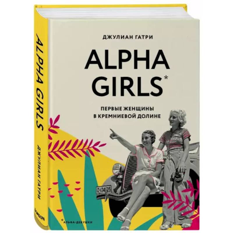 Alpha Girls. Первые женщины в кремниевой долине