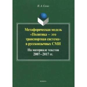 Метафорическая модель 'политика - это транспортная система' в русскоязычных СМИ. Монография