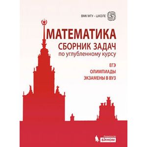 Математика. Сборник задач по углубленному курсу. ЕГЭ. Олимпиады. Экзамены в ВУЗ