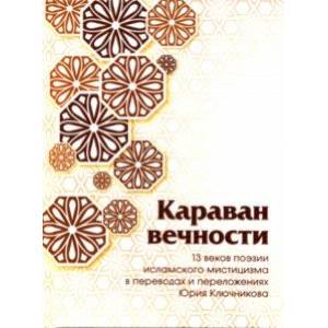 Караван вечности. 13 веков поэзии исламского мистицизма в переводах и переложениях Юрия Ключникова