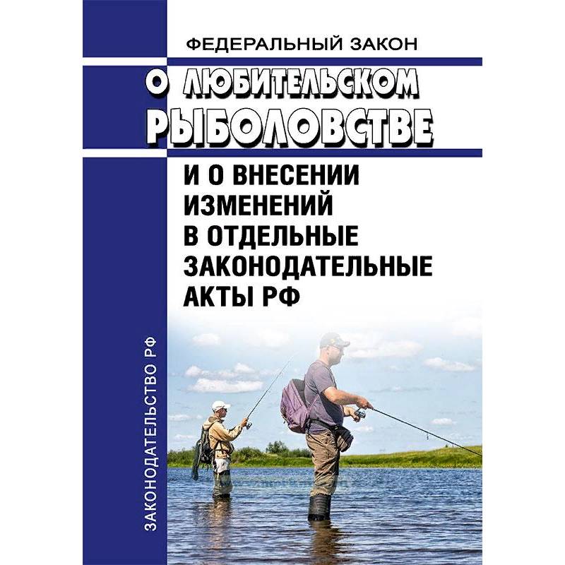 Федеральный Закон «О любительском рыболовстве и о внесении изменений в отдельные законодательные акты РФ» №475-ФЗ от 12 декабря 2018 года 2019 год. Последняя редакция