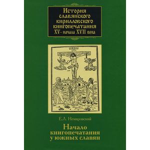 История славянского кирилловского книгопечатания XV - начала XVII века. Книга 2. Начало книгопечатания у южных славян