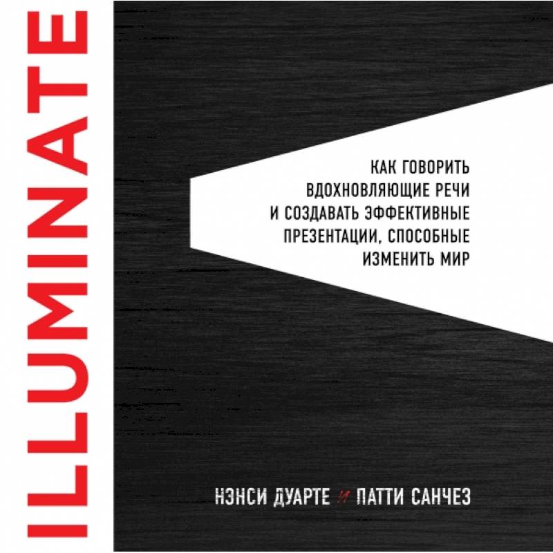 Illuminate: как говорить вдохновляющие речи и создавать эффективные презентации, способные изменить историю