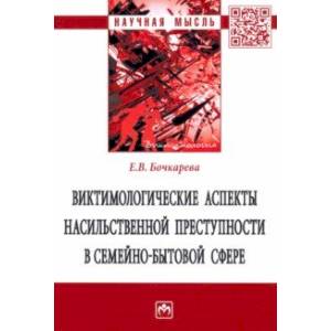 Виктимологические аспекты насильственной преступности в семейно-бытовой сфере. Монография