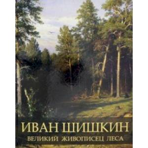 Иван Шишкин. Великий живописец леса