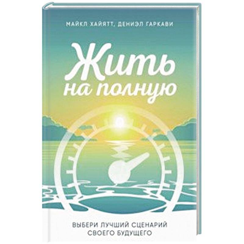 Жить на полную. Выбери лучший сценарий своего будущего