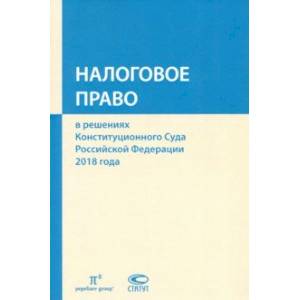 Налоговое право в решениях Конституционного Суда РФ 2018 года. Сборник