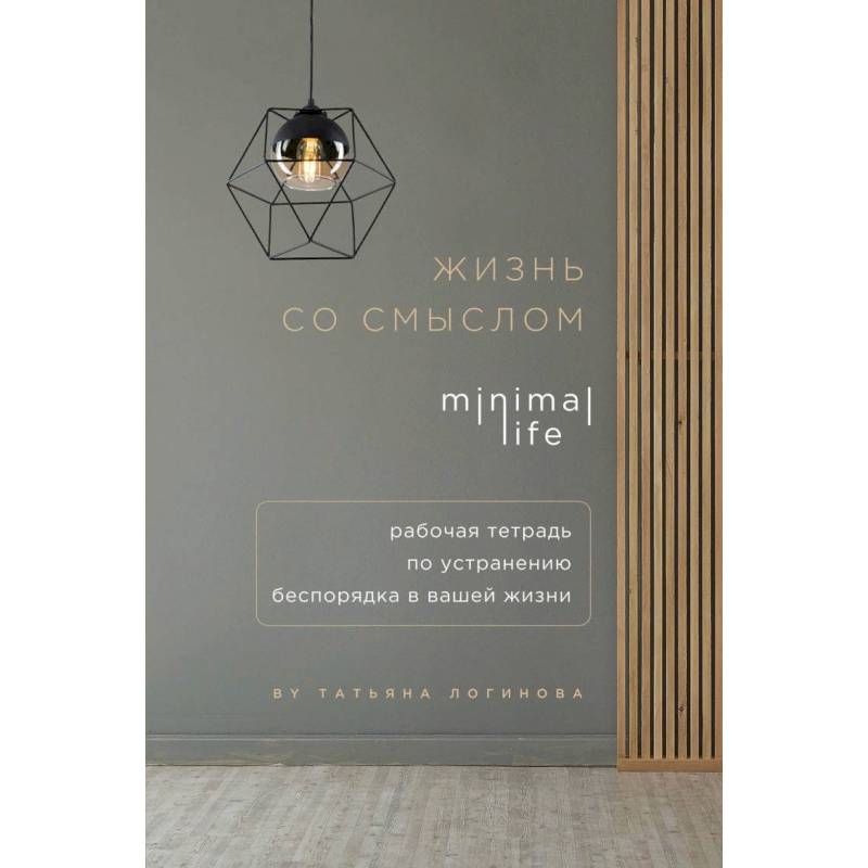 Жизнь со смыслом. Minimal life. Рабочая тетрадь по устранению беспорядка в вашей жизни