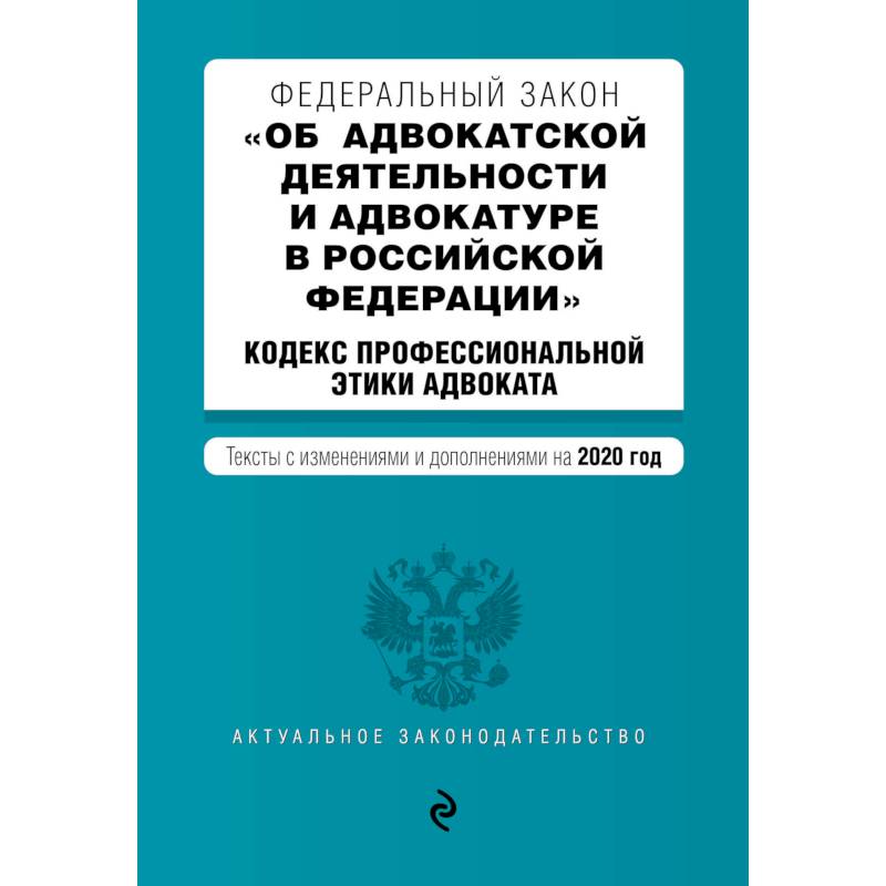 Федеральный закон 'Об адвокатской деятельности и адвокатуре в Российской Федерации'. 'Кодекс профессиональной этики адвоката'. Тексты с изменениями и дополнениями на 2020 год