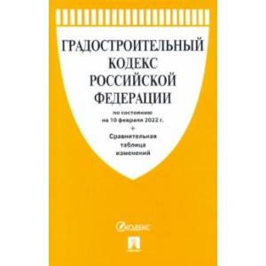 Градостроительный кодекс РФ по состоянию на 10 февраля 2022 г. с таблицей изменений