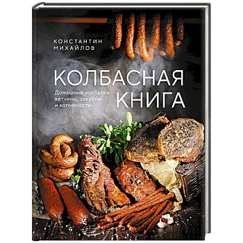 Колбасная книга. Домашние колбаски, ветчины, закуски и копчености