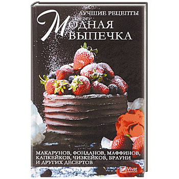 Модная выпечка. Лучшие рецепты макарунов, фонданов, маффинов, капкейков, чизкейков, брауни и других десертов