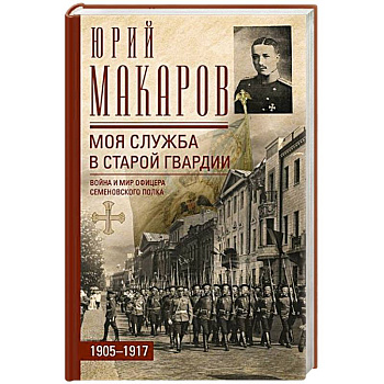 Моя служба в старой гвардии. Война и мир офицера Семеновского полка. 1905—1917