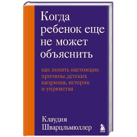 Детская психология, книга Когда ребенок еще не может объяснить. Как понять настоящие причины детских капризов, истерик и упрямства купить по скидке