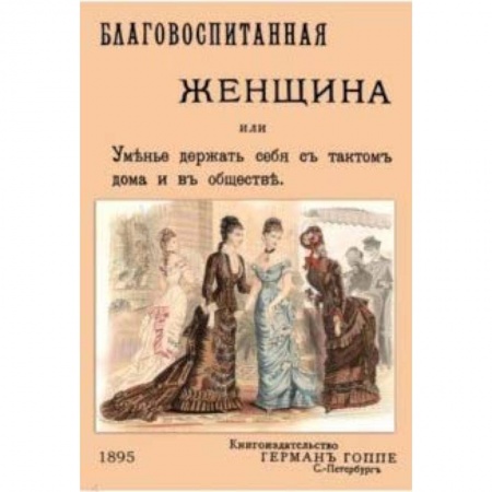 Красота. Этикет. Стиль, книга Благовоспитанная женщина, или уменье держать себя с тактом купить по скидке