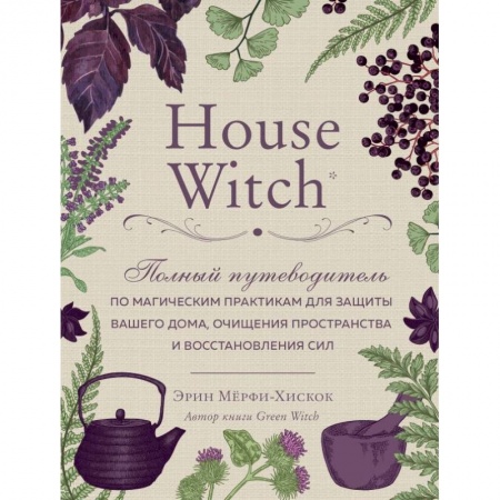 Колдовство. Практическая магия, книга House Witch. Полный путеводитель по магическим практикам для защиты вашего дома, очищения пространства и восстановления сил купить по скидке