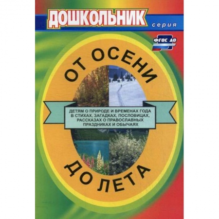Общие работы по дошкольному обучению, книга От осени до лета (детям о природе и временах года в стихах, загадках, пословицах, рассказах о православных праздниках и обычаях) купить по скидке