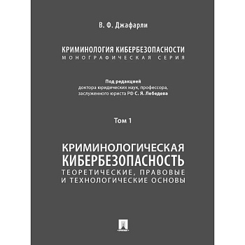 Криминология кибербезопасности.Т.1.Теоретич.,правовые и технологич.основы (в 5 томах)