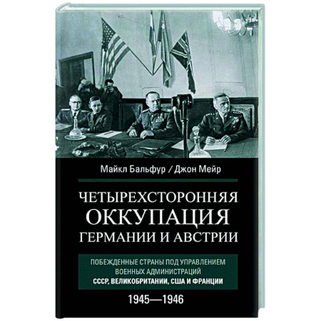 Политика, книга Четырехсторонняя оккупация Германии и Австрии. Побежденные страны под управлением военных администраций СССР, Великобритании, США и Франции. 1945–1946 купить по скидке