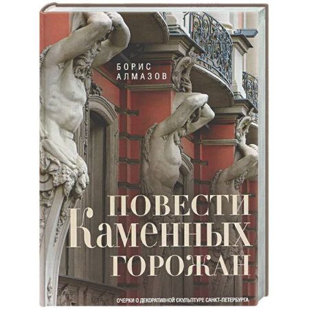 Санкт-Петербург и окрестности, книга Повести каменных горожан. Очерки о декоративной скульптуре Санкт-Петербурга купить по скидке
