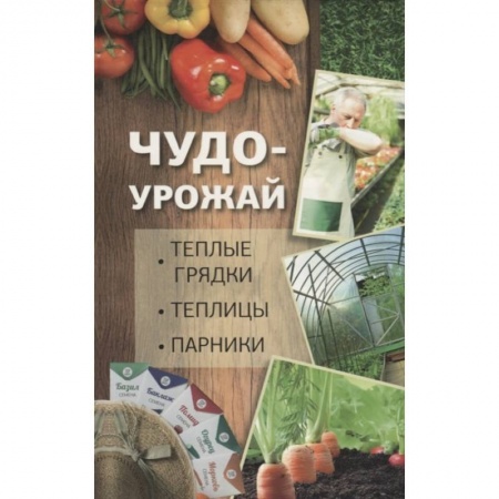 Сад, огород, цветы, дизайн участка, книга Чудо урожай. Теплые грядки, теплицы, парники. купить по скидке