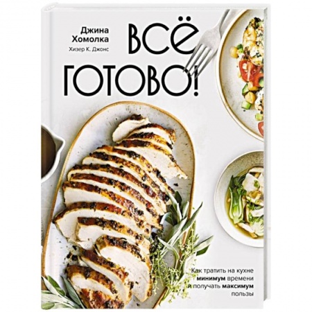 Блюда на каждый день, книга Все готово! Как тратить на кухне минимум времени и получать максимум пользы купить по скидке
