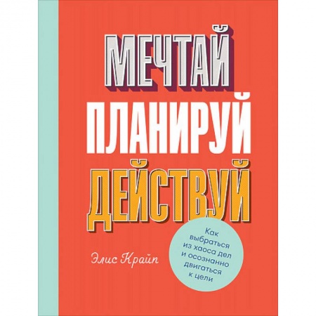 Практическая психология, книга Мечтай! Планируй! Действуй! Как выбраться из хаоса дел и осознанно двигаться к цели купить по скидке