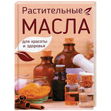 Чай. Соки. Настойки. Целебные масла, книга Растительные масла для красоты и здоровья купить по скидке