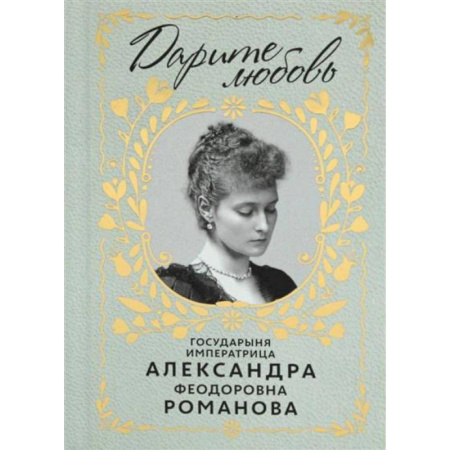 Мемуары, биографии исторических личностей, книга Дарите Любовь. Государыня императрица Александра Феодоровна Романова купить по скидке